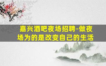 嘉兴酒吧夜场招聘-做夜场为的是改变自己的生活